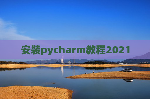 安装pycharm教程2021 安装pycharm教程2021